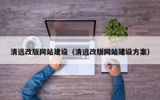 宜都清远改版网站建设（清远改版网站建设方案）