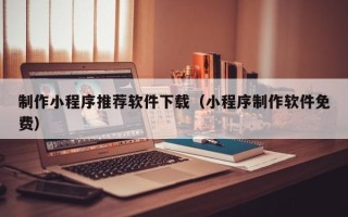 宜都制作小程序推荐软件下载（小程序制作软件免费）