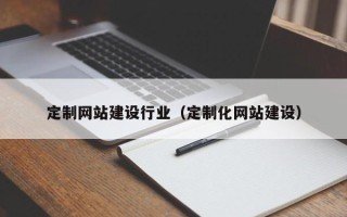 宜都定制网站建设行业（定制化网站建设）
