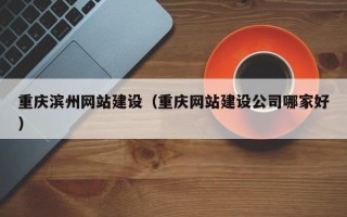 宜都重庆滨州网站建设（重庆网站建设公司哪家好）