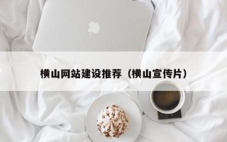 宜都横山网站建设推荐（横山宣传片）