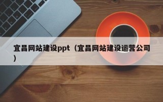 宜都宜昌网站建设ppt（宜昌网站建设运营公司）
