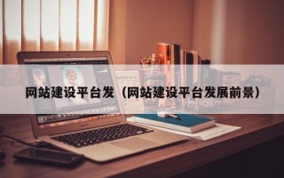 宜都网站建设平台发（网站建设平台发展前景）