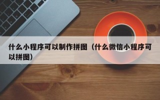 宜都什么小程序可以制作拼图（什么微信小程序可以拼图）