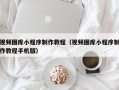 宜都视频图库小程序制作教程（视频图库小程序制作教程手机版）