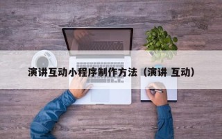 宜都演讲互动小程序制作方法（演讲 互动）